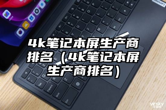 4k笔记本屏生产商排名（4k笔记本屏生产商排名）