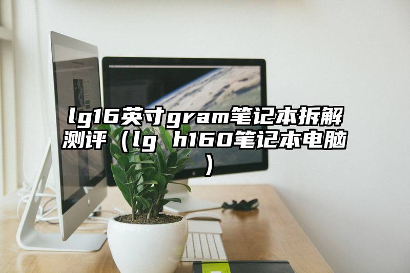 lg16英寸gram笔记本拆解测评（lg h160笔记本电脑）
