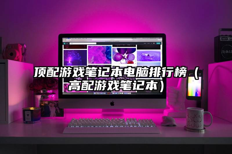 顶配游戏笔记本电脑排行榜（高配游戏笔记本）