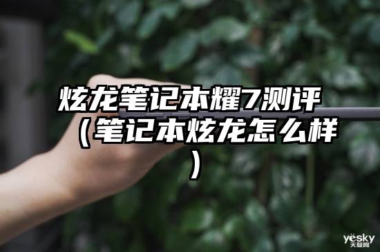 炫龙笔记本耀7测评（笔记本炫龙怎么样）