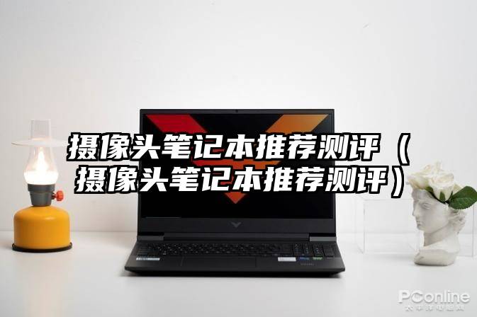 摄像头笔记本推荐测评（摄像头笔记本推荐测评）