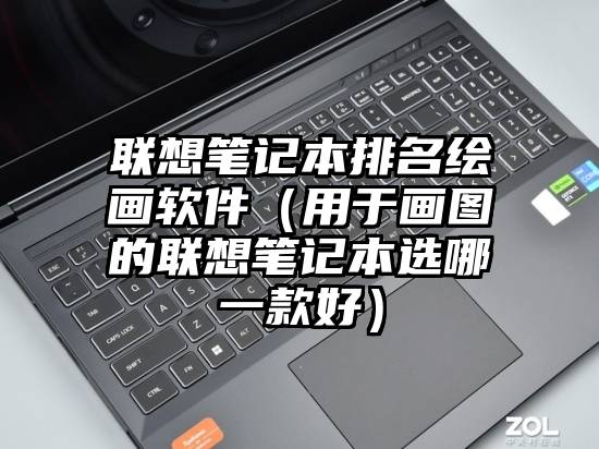 联想笔记本排名绘画软件（用于画图的联想笔记本选哪一款好）