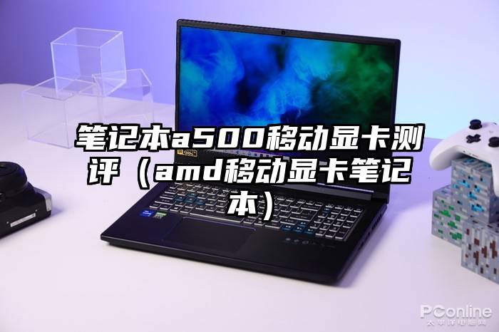 笔记本a500移动显卡测评（amd移动显卡笔记本）