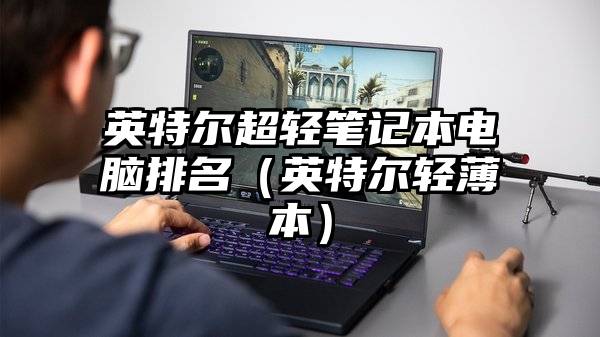 英特尔超轻笔记本电脑排名（英特尔轻薄本）