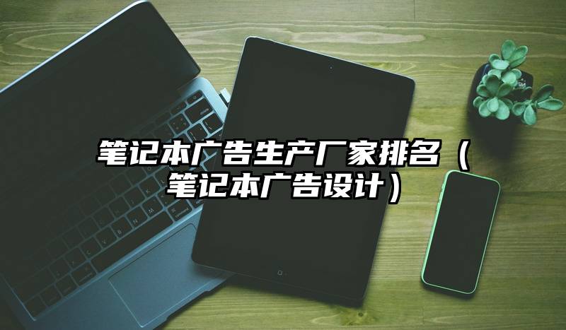 笔记本广告生产厂家排名（笔记本广告设计）