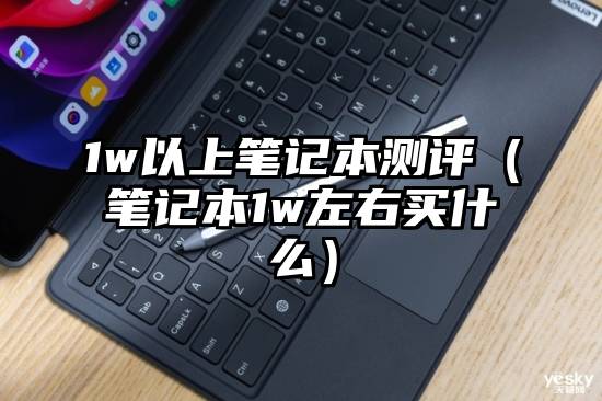 1w以上笔记本测评（笔记本1w左右买什么）