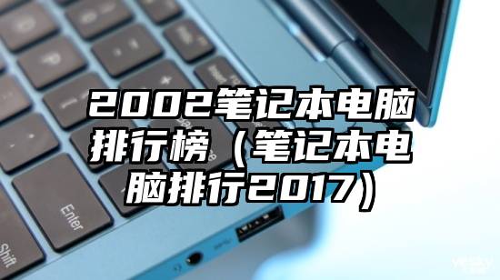 2002笔记本电脑排行榜（笔记本电脑排行2017）