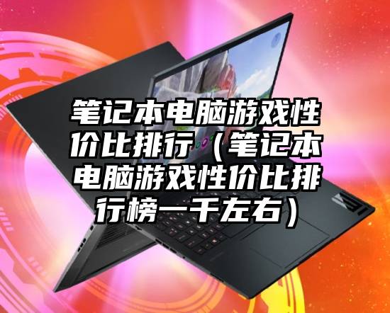 笔记本电脑游戏性价比排行（笔记本电脑游戏性价比排行榜一千左右）