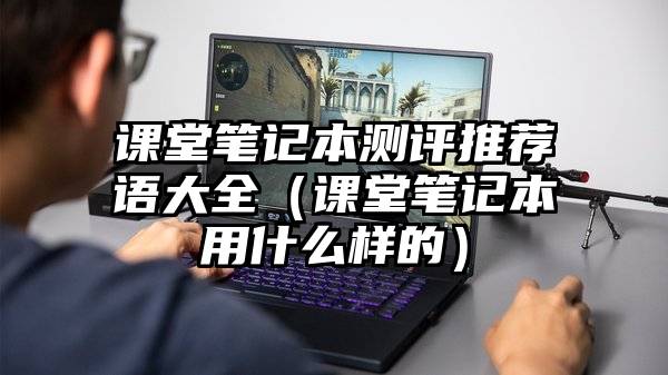 课堂笔记本测评推荐语大全（课堂笔记本用什么样的）