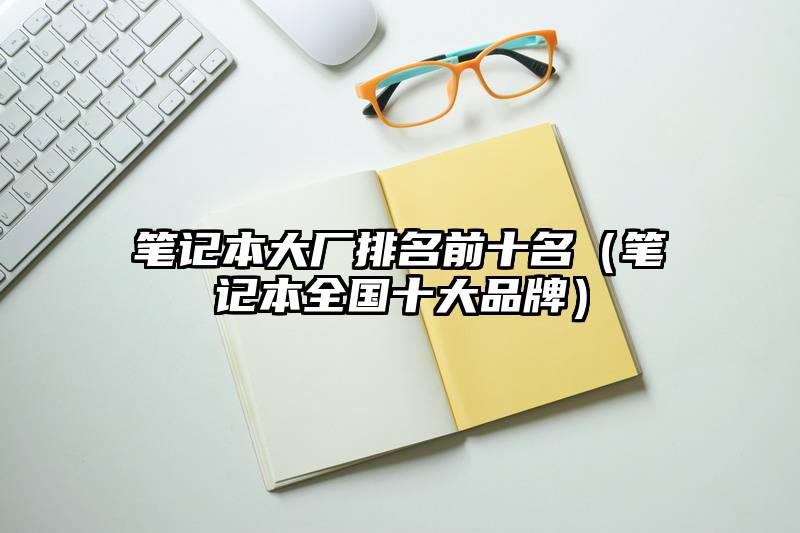 笔记本大厂排名前十名（笔记本全国十大品牌）