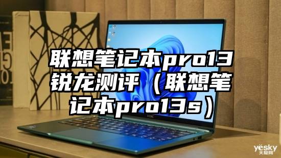 联想笔记本pro13锐龙测评（联想笔记本pro13s）