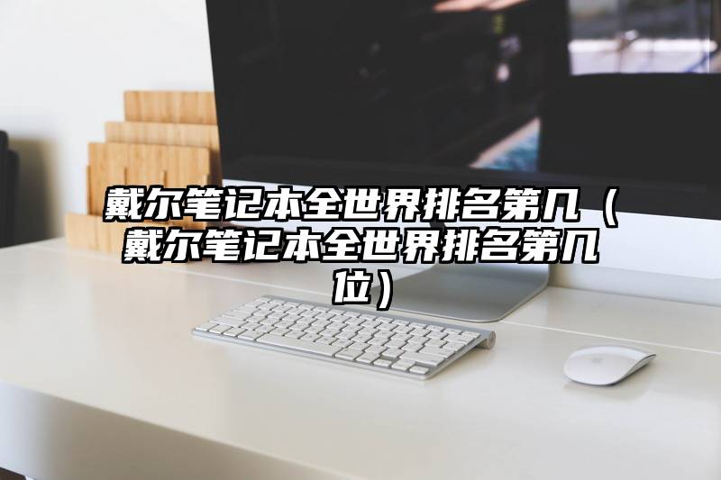戴尔笔记本全世界排名第几（戴尔笔记本全世界排名第几位）