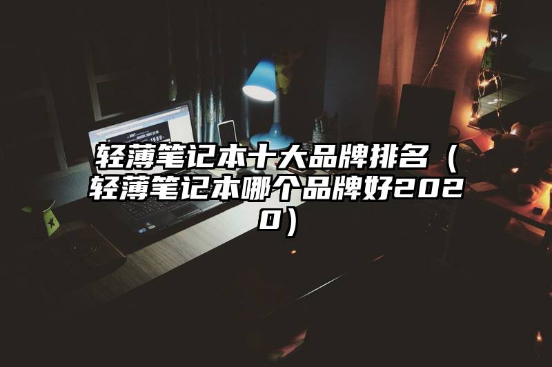 轻薄笔记本十大品牌排名（轻薄笔记本哪个品牌好2020）