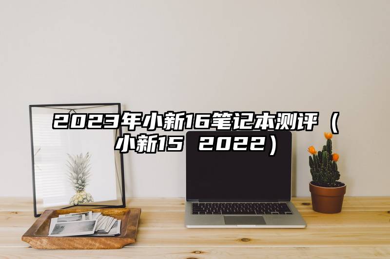 2023年小新16笔记本测评（小新15 2022）
