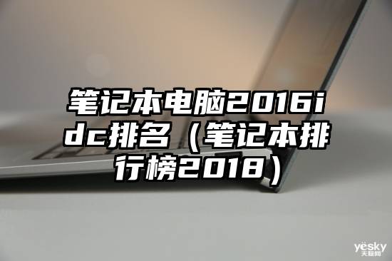 笔记本电脑2016idc排名（笔记本排行榜2018）