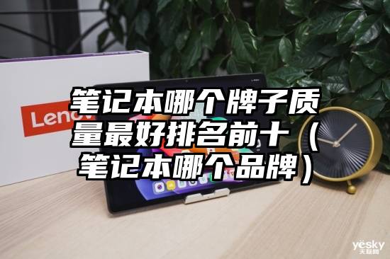 笔记本哪个牌子质量最好排名前十（笔记本哪个品牌）