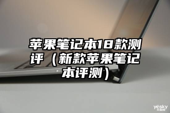 苹果笔记本18款测评（新款苹果笔记本评测）