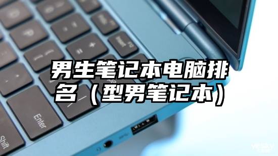 男生笔记本电脑排名（型男笔记本）