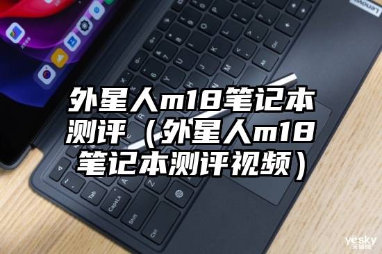 外星人m18笔记本测评（外星人m18笔记本测评视频）