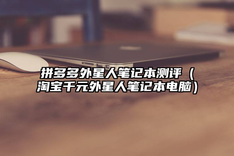 拼多多外星人笔记本测评（淘宝千元外星人笔记本电脑）