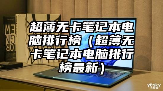 超薄无卡笔记本电脑排行榜（超薄无卡笔记本电脑排行榜最新）