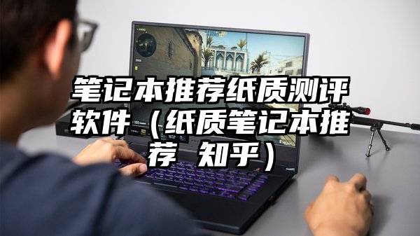 笔记本推荐纸质测评软件（纸质笔记本推荐 知乎）
