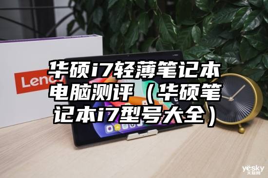 华硕i7轻薄笔记本电脑测评（华硕笔记本i7型号大全）