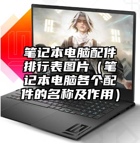 笔记本电脑配件排行表图片（笔记本电脑各个配件的名称及作用）