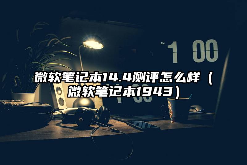 微软笔记本14.4测评怎么样（微软笔记本1943）