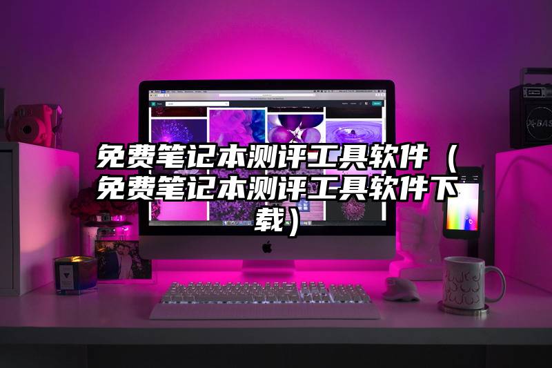 免费笔记本测评工具软件（免费笔记本测评工具软件下载）