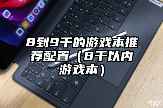 8到9千的游戏本推荐配置（8千以内游戏本）