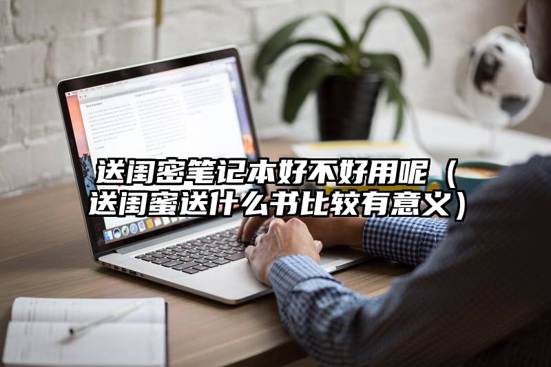 送闺密笔记本好不好用呢（送闺蜜送什么书比较有意义）