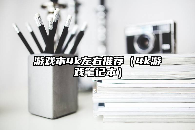 游戏本4k左右推荐（4k游戏笔记本）