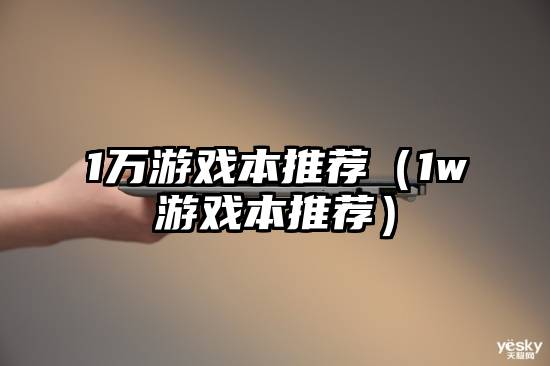 1万游戏本推荐（1w游戏本推荐）
