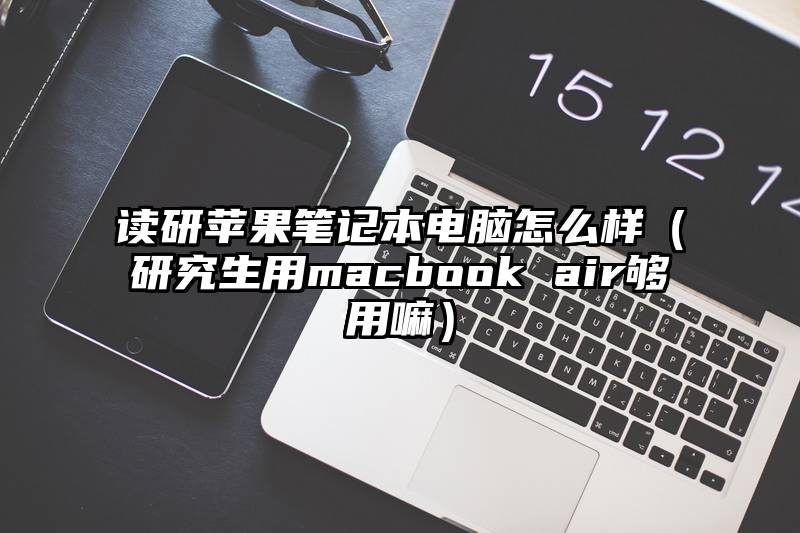读研苹果笔记本电脑怎么样(研究生用macbook air够用嘛)
