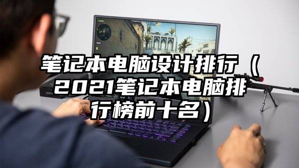 笔记本电脑设计排行（2021笔记本电脑排行榜前十名）