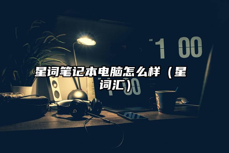星词笔记本电脑怎么样（星 词汇）