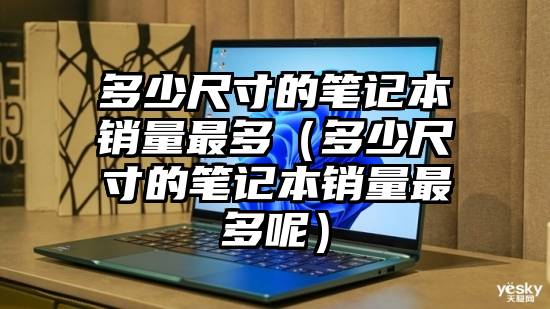 多少尺寸的笔记本销量最多（多少尺寸的笔记本销量最多呢）