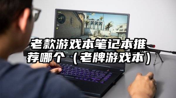 老款游戏本笔记本推荐哪个（老牌游戏本）