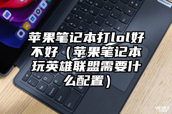 苹果笔记本打lol好不好（苹果笔记本玩英雄联盟需要什么配置）