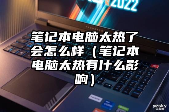 笔记本电脑太热了会怎么样（笔记本电脑太热有什么影响）