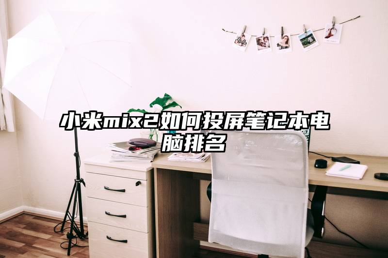 小米mix2如何投屏笔记本电脑排名