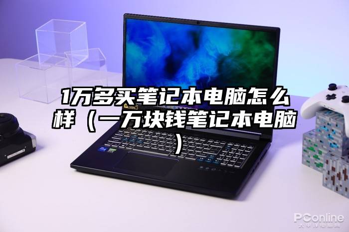 1万多买笔记本电脑怎么样(一万块钱笔记本电脑)