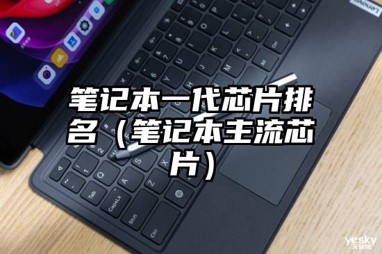 笔记本一代芯片排名（笔记本主流芯片）