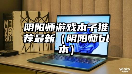 阴阳师游戏本子推荐最新（阴阳师bl本）