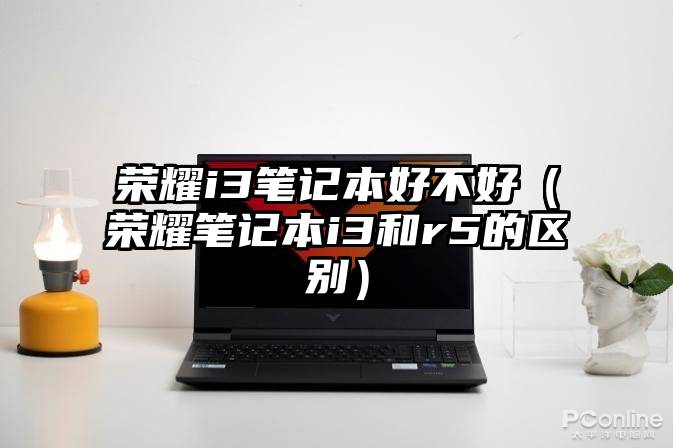 荣耀i3笔记本好不好（荣耀笔记本i3和r5的区别）