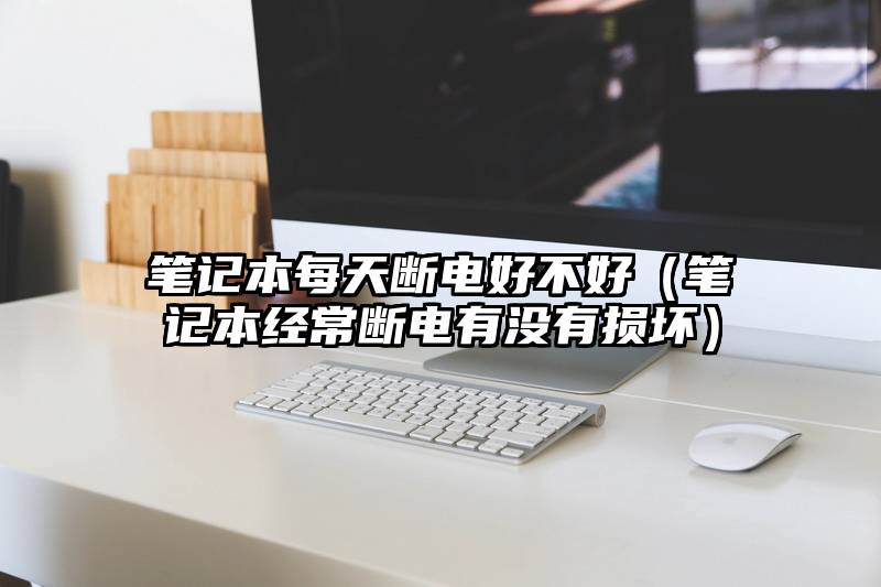 笔记本每天断电好不好（笔记本经常断电有没有损坏）