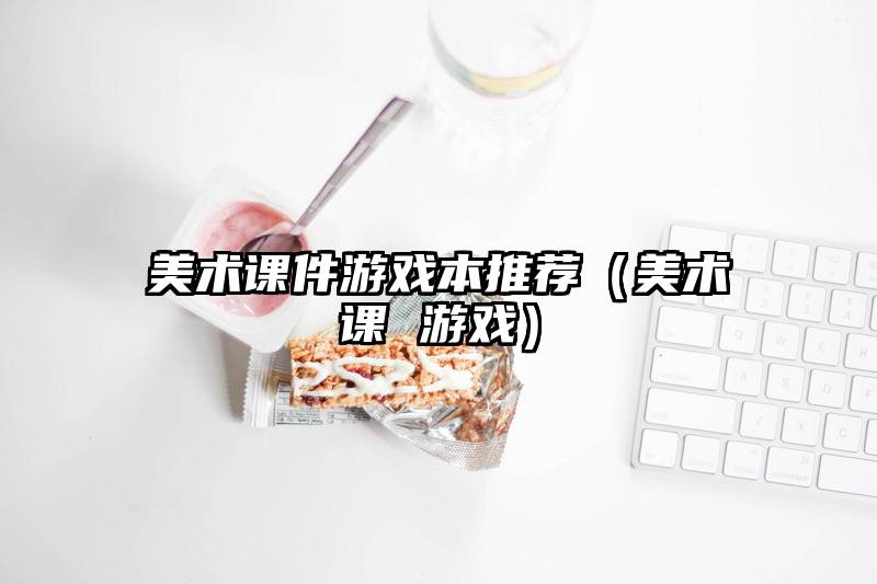美术课件游戏本推荐（美术课 游戏）