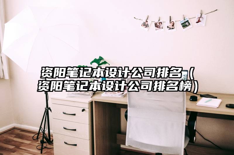 资阳笔记本设计公司排名（资阳笔记本设计公司排名榜）