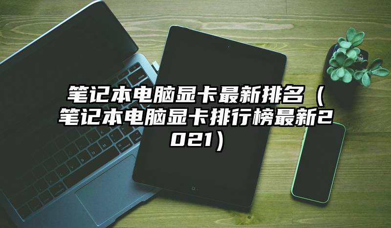 笔记本电脑显卡最新排名（笔记本电脑显卡排行榜最新2021）